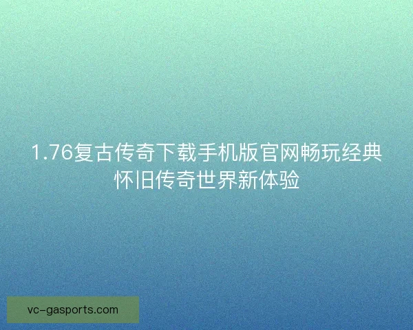 1.76复古传奇下载手机版官网畅玩经典怀旧传奇世界新体验