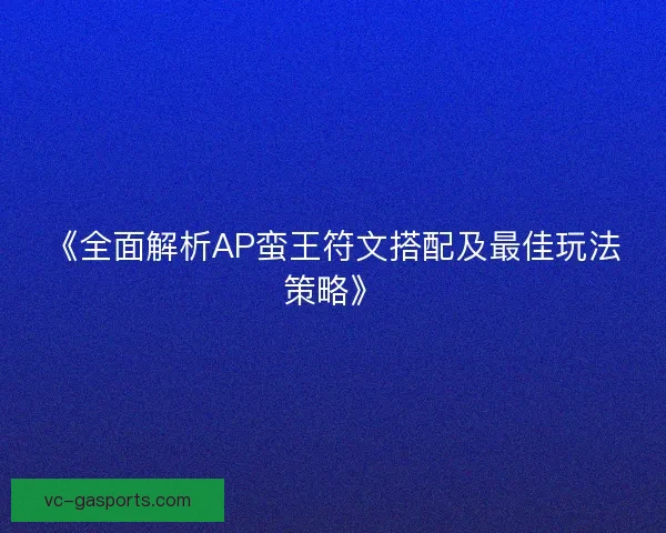 《全面解析AP蛮王符文搭配及最佳玩法策略》