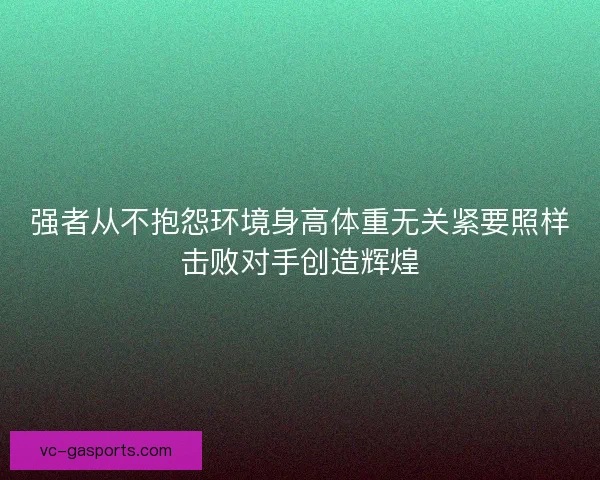 强者从不抱怨环境身高体重无关紧要照样击败对手创造辉煌